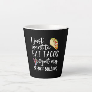 I Just Want To Eat Tacos And Pet My French Bulldog Latte Mug