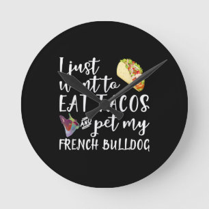 I Just Want To Eat Tacos And Pet My French Bulldog Round Clock