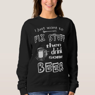 I Just Want To Fix Stuff Then Drink Some Beer  Mec Sweatshirt