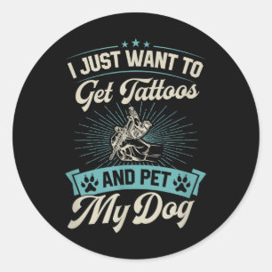 I Just Want To Get Tattoos And Pet My Dog Classic Round Sticker