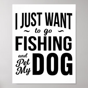 I Just Want To Go Fishing And Pet My Dog Funny Dog Poster