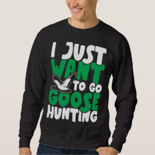 I just want to go goose hunting feral duck hunters sweatshirt