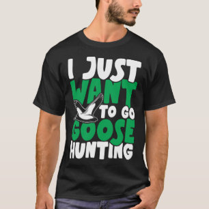 I just want to go goose hunting feral duck hunters T-Shirt