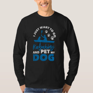 I Just Want To Go Kayaking And Pet My Dog  Kayak D T-Shirt