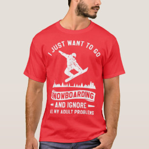 I Just Want To Go Snowboarding And Ignore All My P T-Shirt