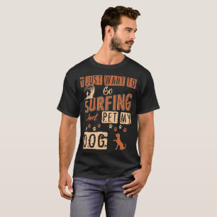 I Just Want To Go Surfing And Pet My Dog Tshirt
