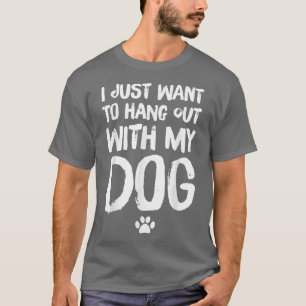 I Just Want To Hang Out With My Dog T-Shirt