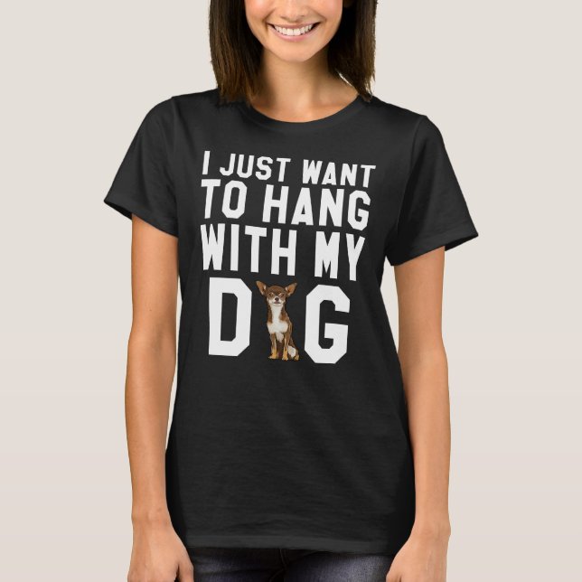 I Just Want To Hang With My Brown Chihuahua Dog T-Shirt (Front)
