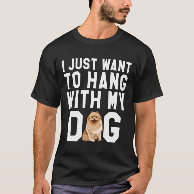 I Just Want To Hang With My Pomeranian Dog T-Shirt (Front)