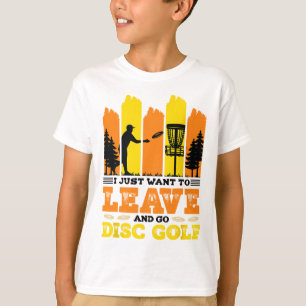 I Just Want To Leave And Go Disc Golf  T-Shirt