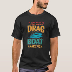 I Just Want To Leave And Go Drag Boat Racing T-Shirt
