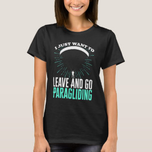 I Just Want To Leave And Go Paragliding Paraglider T-Shirt