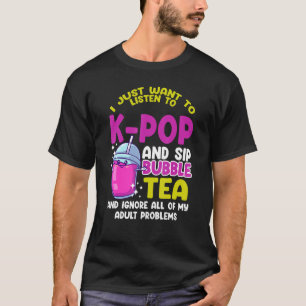 I just want to listen to k pop and sip bubble tea T-Shirt