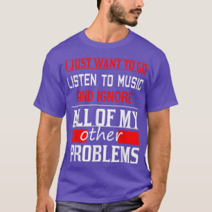 I Just Want To Listen to Music And Forget My Other T-Shirt