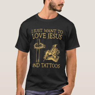 I Just Want To Love Jesus And Tattoos T-Shirt