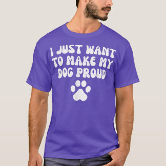 i just want to make my dog proud  T-Shirt