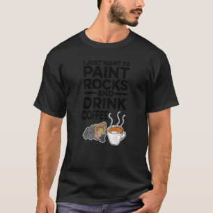 I Just Want To Paint Rocks And Drink Coffee Painte T-Shirt