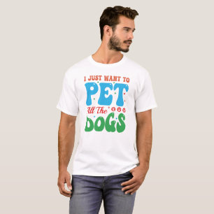 I JUST WANT TO PET ALL THE DOGS, Dog Mum  T-Shirt