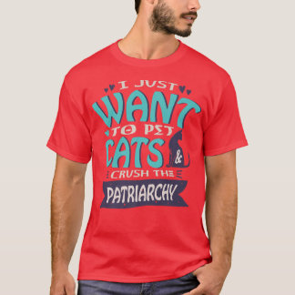 I Just Want To Pet Cats And Crush The Patriarchy F T-Shirt