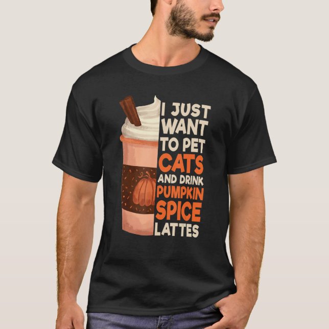 I Just Want To Pet Cats And Drink Pumpkin Spice La T-Shirt (Front)