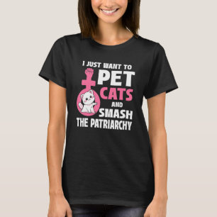 I Just Want To Pet Cats And Smash The Patriarchy_1 T-Shirt