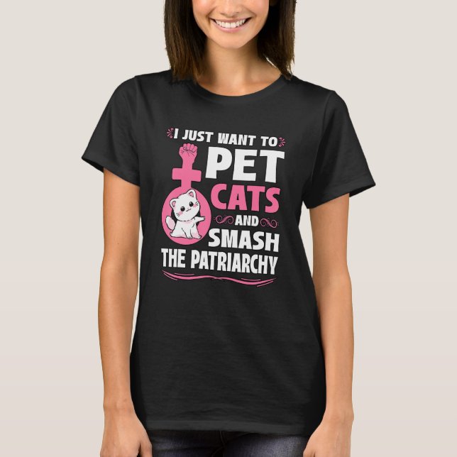 I Just Want To Pet Cats And Smash The Patriarchy F T-Shirt (Front)
