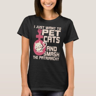 I Just Want To Pet Cats And Smash The Patriarchy T-Shirt