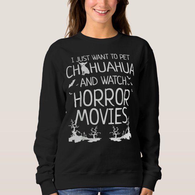 I Just Want To Pet Chihuahua And Watch Horror Movi Sweatshirt (Front)