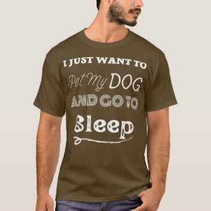 i just want to pet my dog ad go to sleep T-Shirt