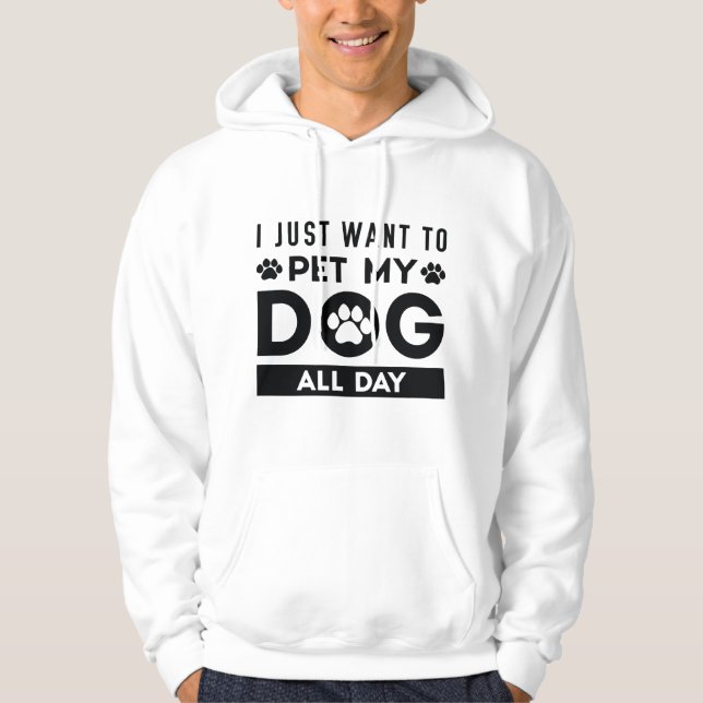 I Just Want To Pet My Dog All Day Hoodie (Front)