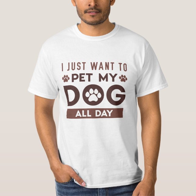 I Just Want To Pet My Dog All Day T-Shirt (Front)