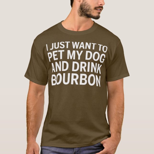 I Just Want To Pet My Dog And Drink Bourbon T-Shirt (Front)