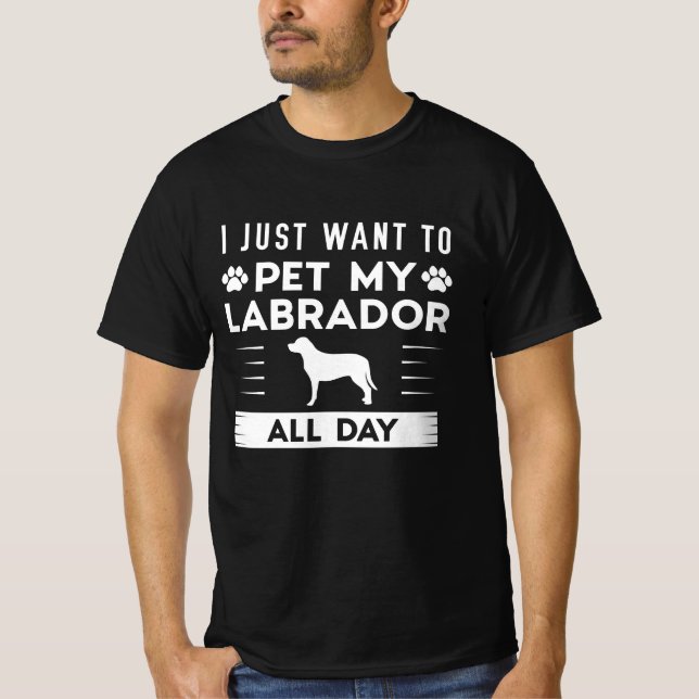 I Just Want To Pet My Labrador All Day T-Shirt (Front)
