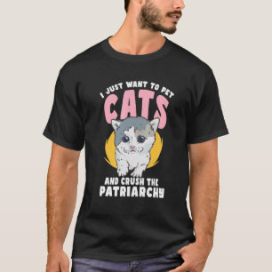 I Just Want to Pets Cat and Crush the Patriarchy F T-Shirt