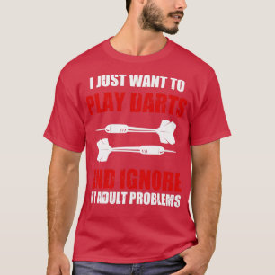 I just Want To Play Darts And Ignore My Adult Prob T-Shirt