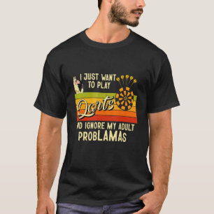 I Just Want To Play Darts And Ignore My Adult Prob T-Shirt