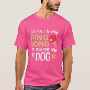 I Just Want To Play Ping Pong And Hangout With My  T-Shirt
