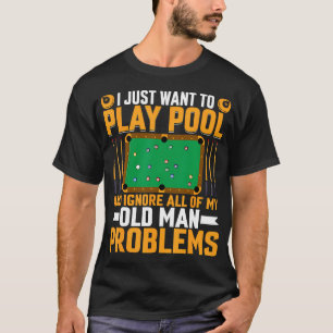I Just Want To Play Pool Old Man Problem - Billiar T-Shirt