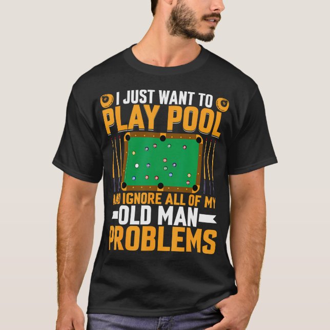 I Just Want To Play Pool Old Man Problem - Billiar T-Shirt (Front)
