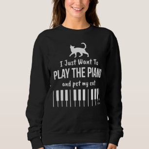 I Just Want To Play The Piano And Pet My Cat Sweatshirt