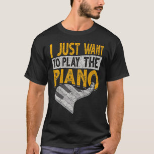 I Just Want To Play The Piano Keyboard Music Pian T-Shirt