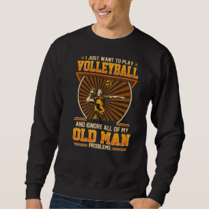 I Just Want To Play Volleyball And Ignore Old Man Sweatshirt