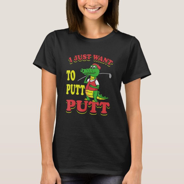 I Just Want To Putt Mini Golf T-Shirt (Front)