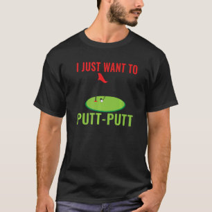 I just want to Putt Putt Mini Golf   T-Shirt
