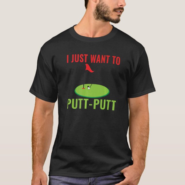 I just want to Putt Putt Mini Golf   T-Shirt (Front)