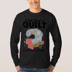 I just want to quilt and ignore all quilt T-Shirt