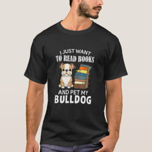 I Just Want To Read Books And Pet My Bulldog Dog   T-Shirt
