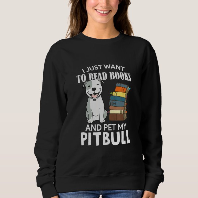I Just Want To Read Books And Pet My Pitbull Dog   Sweatshirt (Front)