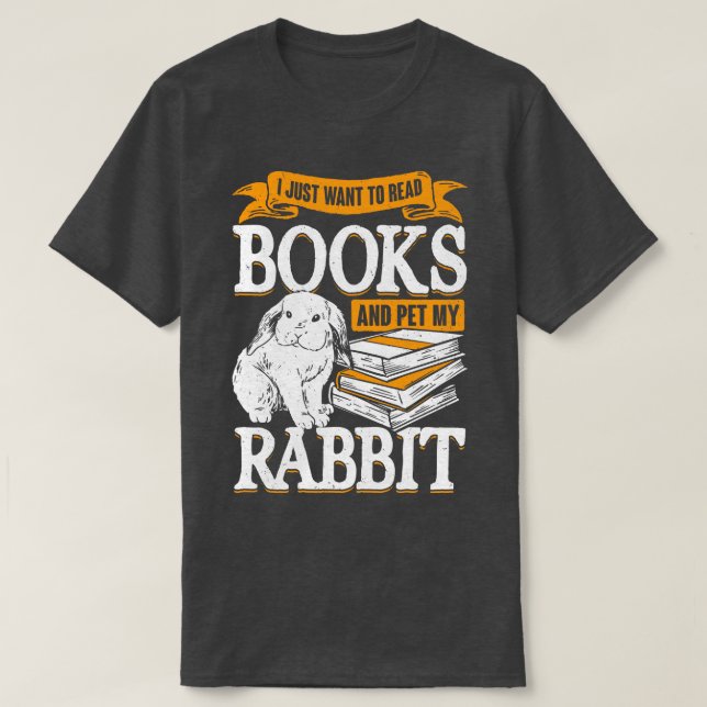 I Just Want To Read Books And Pet My Rabbit  T-Shirt (Design Front)