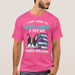 I Just Want To Read Books & Pet My French Bulldog T-Shirt